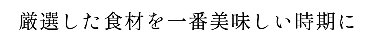 厳選した食材を一番美味しい時期に